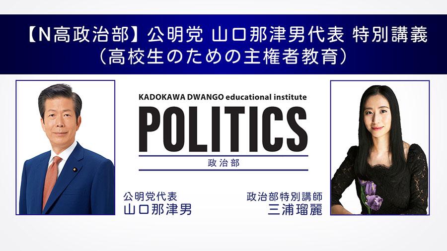 高校生のための主権者教育「N高政治部」特別講義を開催 <br>公明党 山口那津男代表を迎え、 <br>３月８日（月）15時10分から生配信