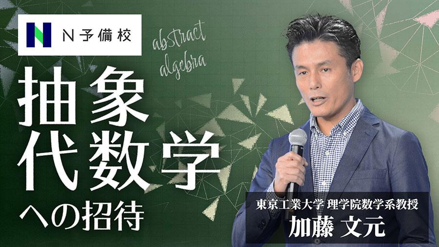 【N予備校 特別授業】 加藤文元氏による「抽象代数学への招待」<br> 高校生に贈る本格的な抽象代数学の入門的講義を開催