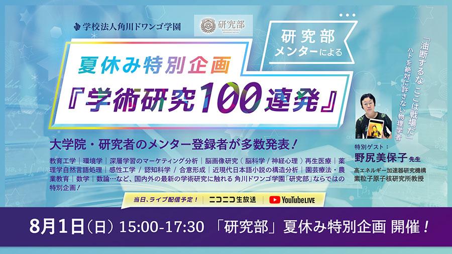 【夏休み特別企画】研究部メンターによる 『学術研究100連発』<br /> 8月1日（日）15時から生配信 <br />《特別ゲスト：高エネルギー加速器研究機構 野尻美保子先生》