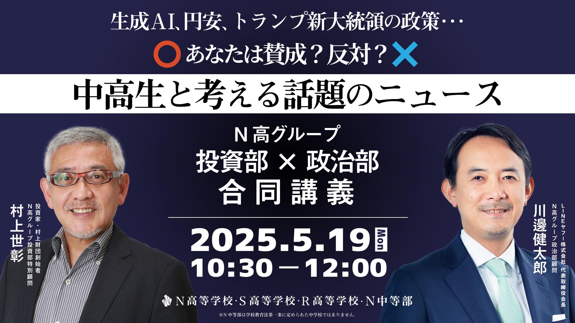 投資家・村上世彰氏とLINEヤフー会長・川邊健太郎氏が特別講義 トランプ大統領の政策や円安、生成AIなど <br> 話題のニュースを中高生と対話で読み解く <br> N高グループ投資部✕政治部 <br> 合同リアル講義を5月19日に開催