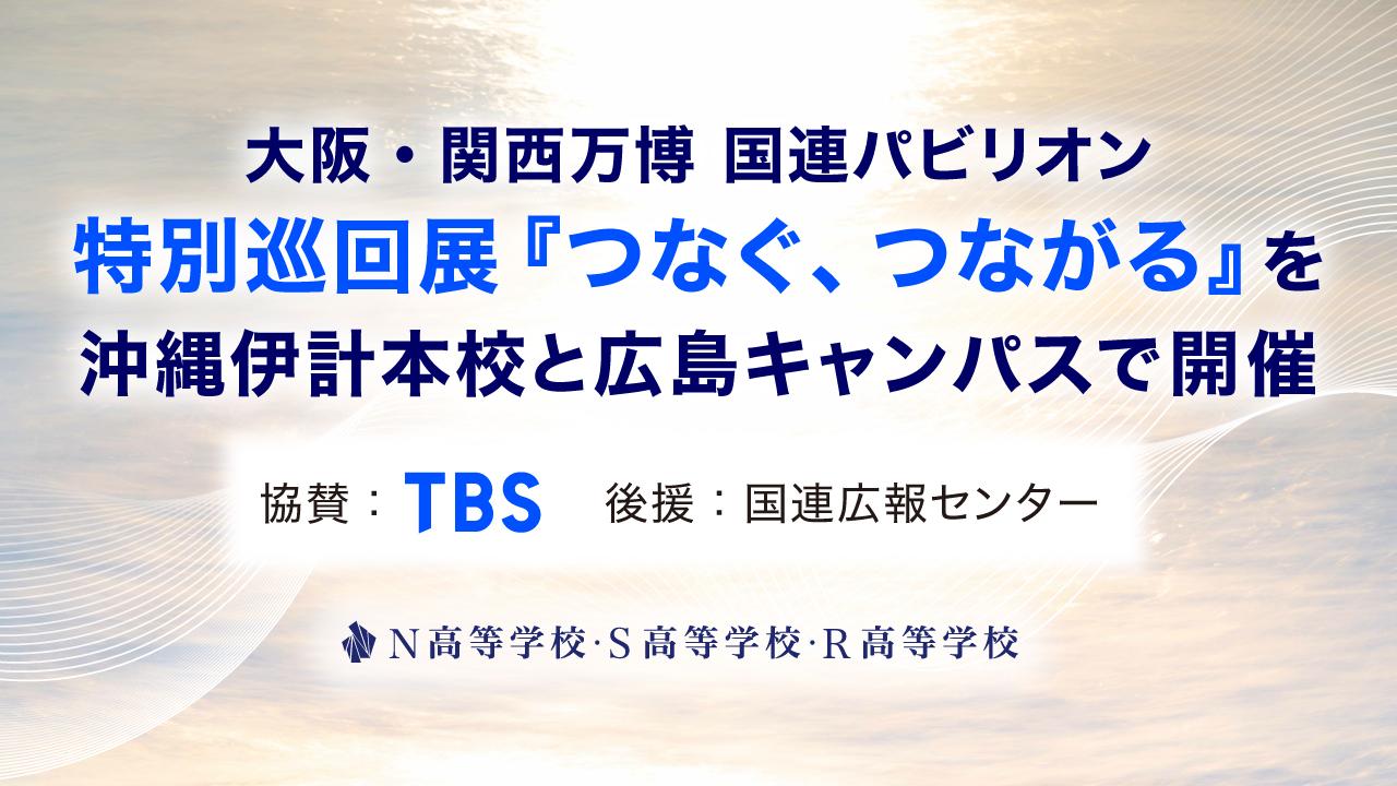 大阪・関西万博 国連パビリオンの特別展を特別巡回展『つなぐ、つながる』として、N高 沖縄伊計本校と広島キャンパスで開催
