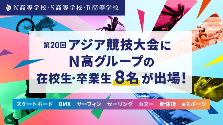 第20回アジア競技大会にN高グループの在校生・卒業生8名が出場!(競技:スケートボード、BMX、サーフィン、セーリング、カヌー、新体操、eスポーツ)のサムネイル