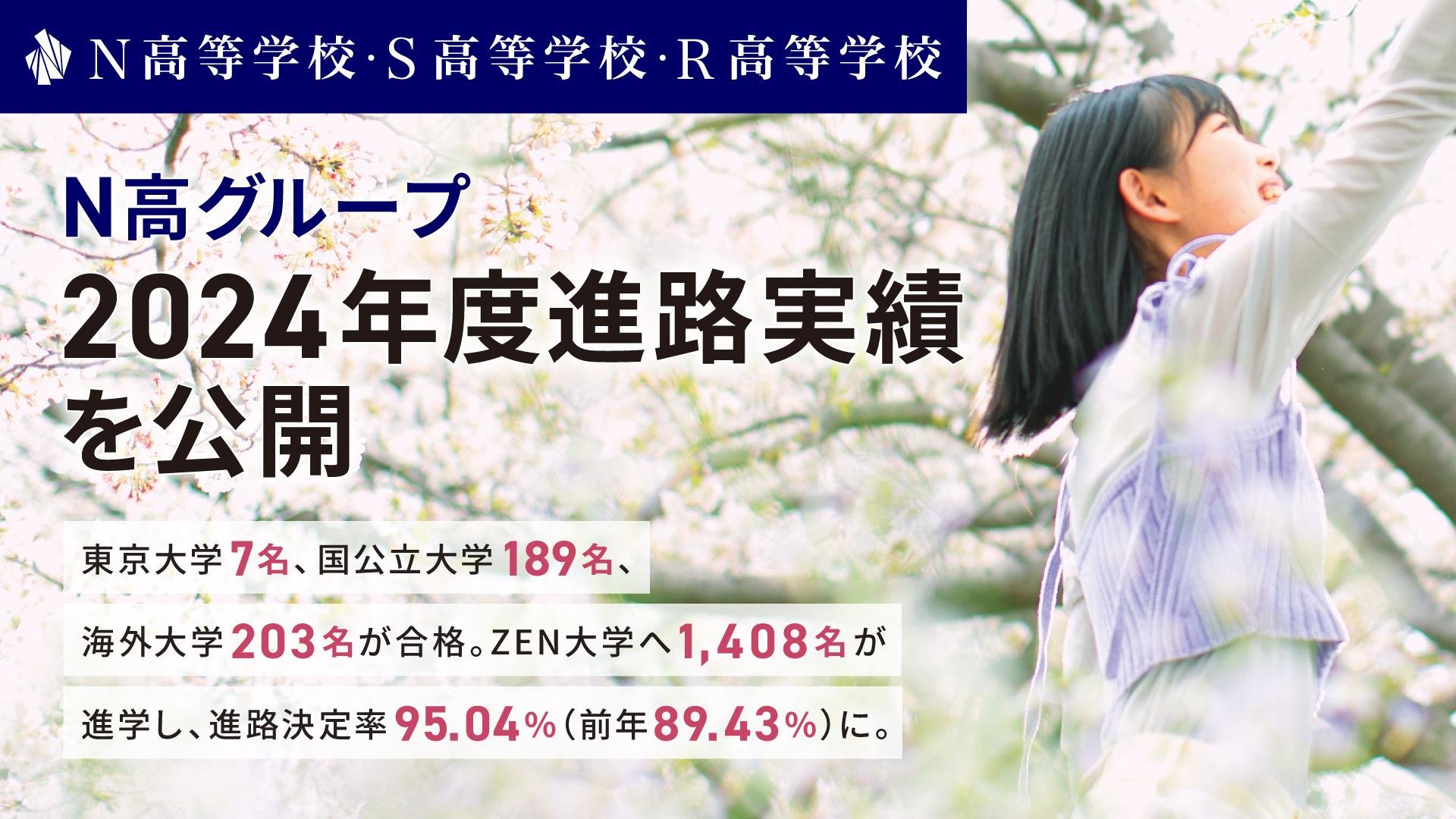 N高グループ 2024年度 進路実績を公開 <br> 東京大学7名、国公立大学189名、海外大学203名が合格 <br> ZEN大学へ1,408名が進学し、進路決定率95.04%(前年89.43%)に