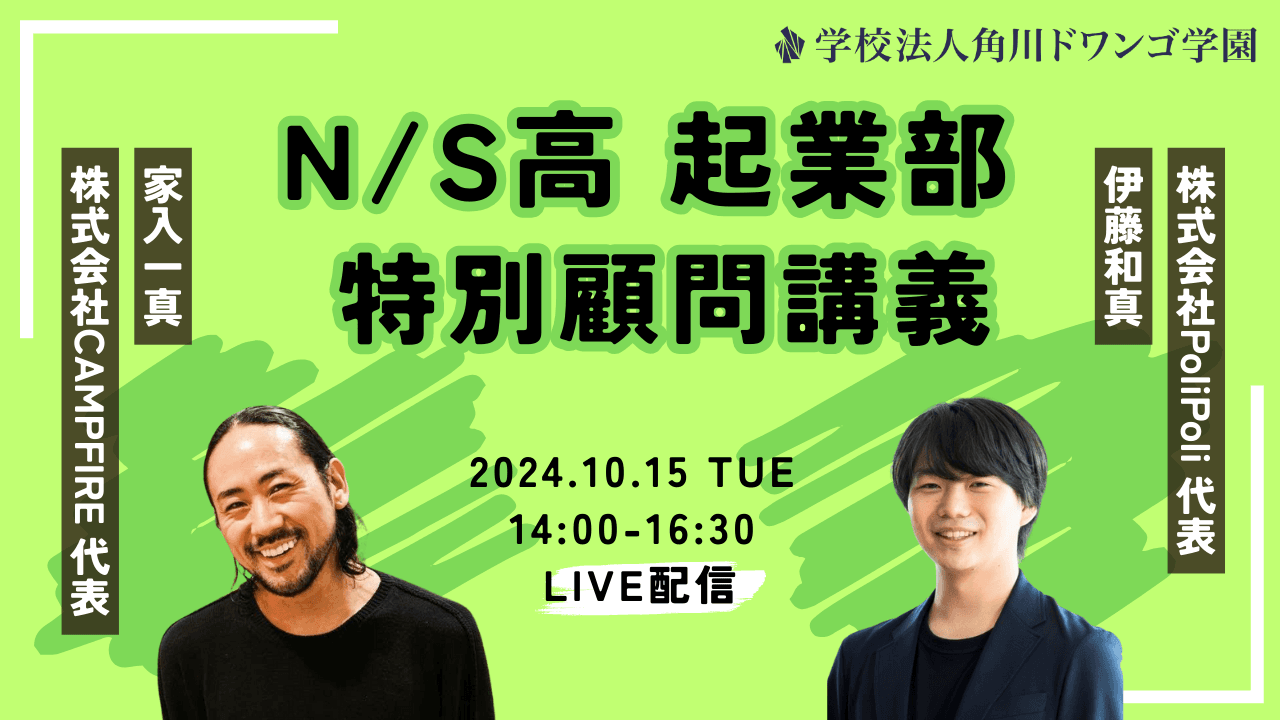 起業家・家入一真さん、伊藤和真さんが高校生に語る!<br>学生起業やスタートアップ初期のリアルな実体験から、<br>「起業の最初の一歩」の踏み出し方を学ぶ<br>N/S高 起業部特別講義 10月15日(火)14時 生配信