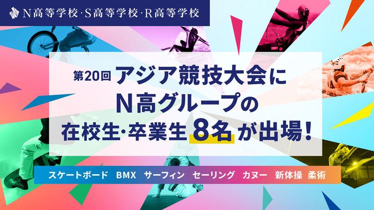 第20回アジア競技大会にN高グループの在校生・卒業生8名が出場!(競技:スケートボード、BMX、サーフィン、セーリング、カヌー、新体操、柔術)のサムネイル
