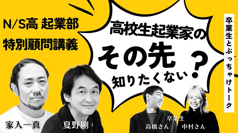 【N/S高起業部】高校生起業家は卒業後どうしてる?<br> 特別顧問家入氏・夏野理事に“今”を報告