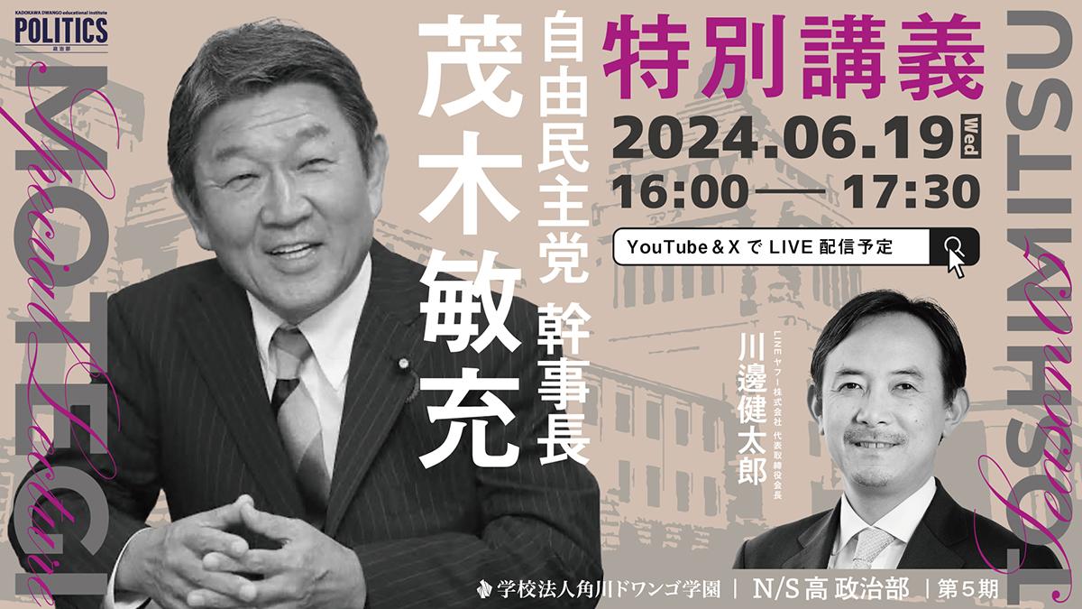 自由民主党幹事長 茂木敏充氏がN/S高政治部で特別講義<br>今、中高生に必要な「政治の視点」を考える <br>~6月19日(水)16時から生配信~
